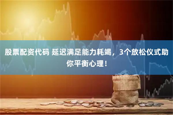 股票配资代码 延迟满足能力耗竭，3个放松仪式助你平衡心理！