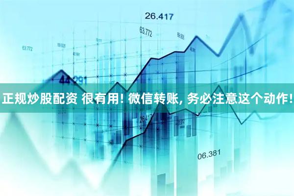 正规炒股配资 很有用! 微信转账, 务必注意这个动作!