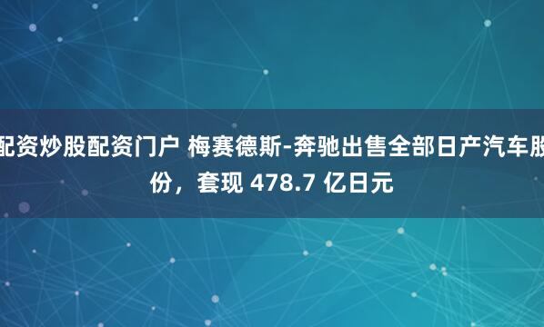 配资炒股配资门户 梅赛德斯-奔驰出售全部日产汽车股份，套现 478.7 亿日元