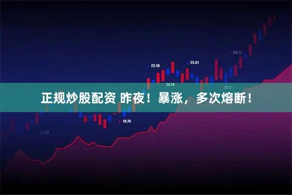 正规炒股配资 昨夜！暴涨，多次熔断！
