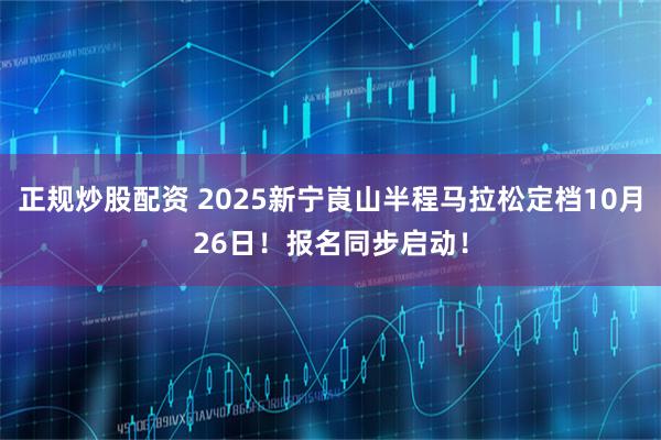 正规炒股配资 2025新宁崀山半程马拉松定档10月26日！报名同步启动！