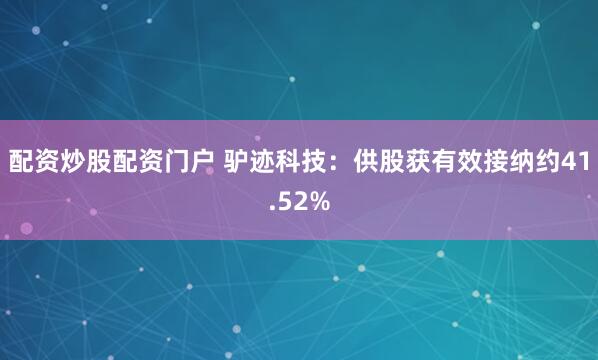 配资炒股配资门户 驴迹科技：供股获有效接纳约41.52%