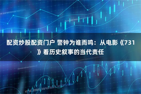 配资炒股配资门户 警钟为谁而鸣：从电影《731》看历史叙事的当代责任