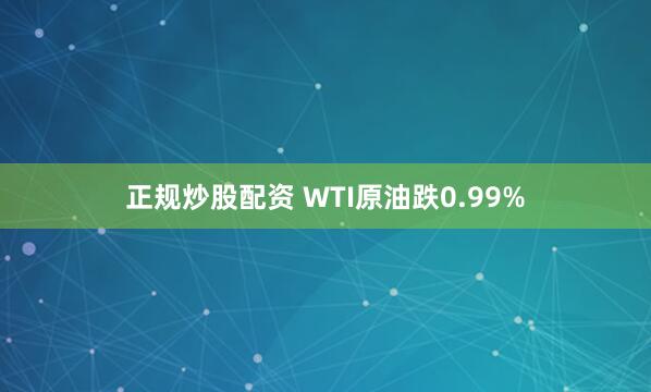 正规炒股配资 WTI原油跌0.99%