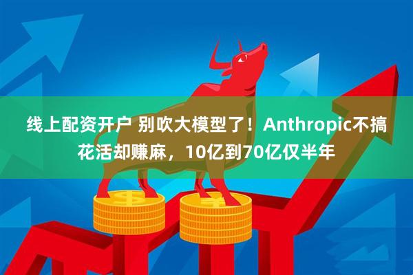 线上配资开户 别吹大模型了！Anthropic不搞花活却赚麻，10亿到70亿仅半年