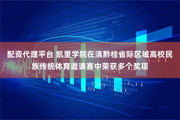配资代理平台 凯里学院在滇黔桂省际区域高校民族传统体育邀请赛中荣获多个奖项