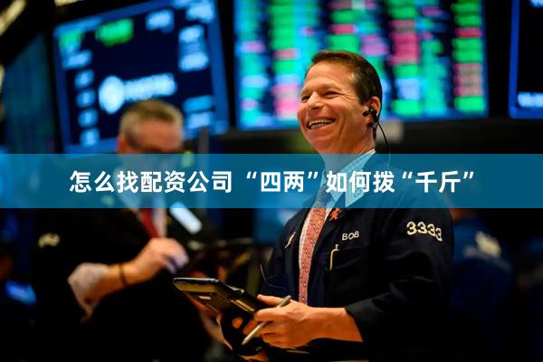 怎么找配资公司 “四两”如何拨“千斤”